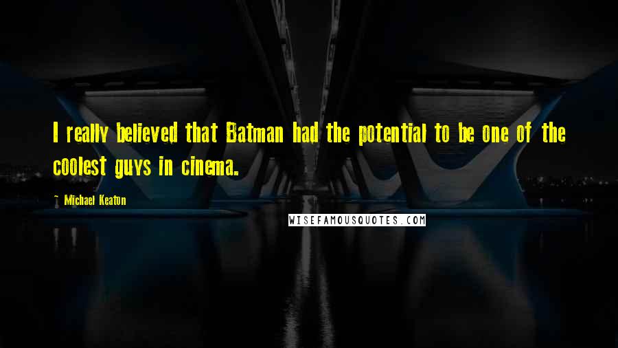 Michael Keaton Quotes: I really believed that Batman had the potential to be one of the coolest guys in cinema.