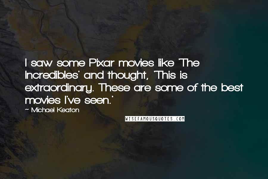 Michael Keaton Quotes: I saw some Pixar movies like 'The Incredibles' and thought, 'This is extraordinary. These are some of the best movies I've seen.'