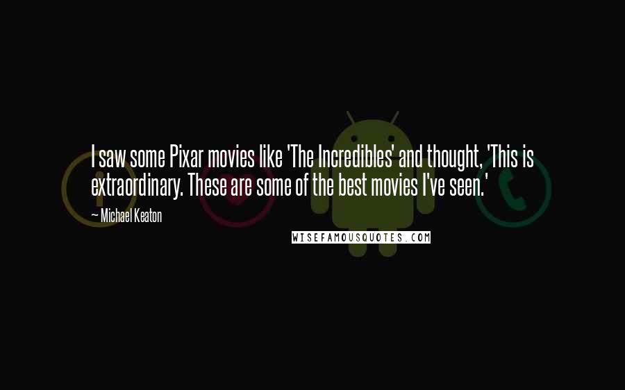 Michael Keaton Quotes: I saw some Pixar movies like 'The Incredibles' and thought, 'This is extraordinary. These are some of the best movies I've seen.'