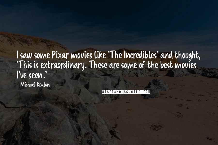 Michael Keaton Quotes: I saw some Pixar movies like 'The Incredibles' and thought, 'This is extraordinary. These are some of the best movies I've seen.'