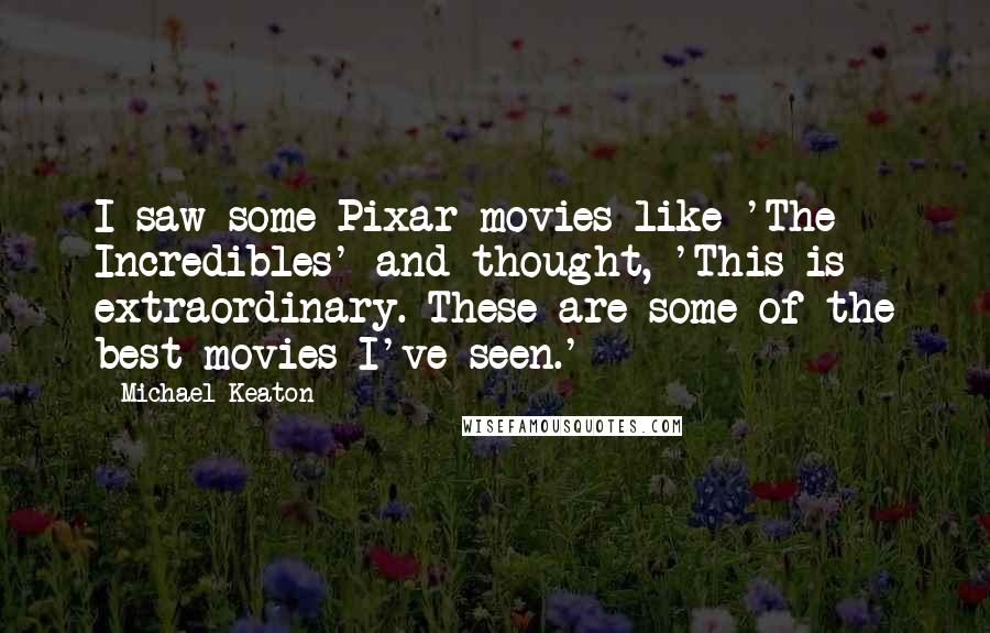 Michael Keaton Quotes: I saw some Pixar movies like 'The Incredibles' and thought, 'This is extraordinary. These are some of the best movies I've seen.'