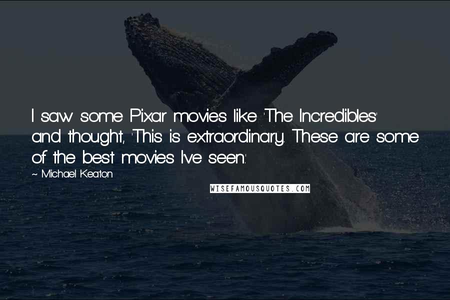 Michael Keaton Quotes: I saw some Pixar movies like 'The Incredibles' and thought, 'This is extraordinary. These are some of the best movies I've seen.'