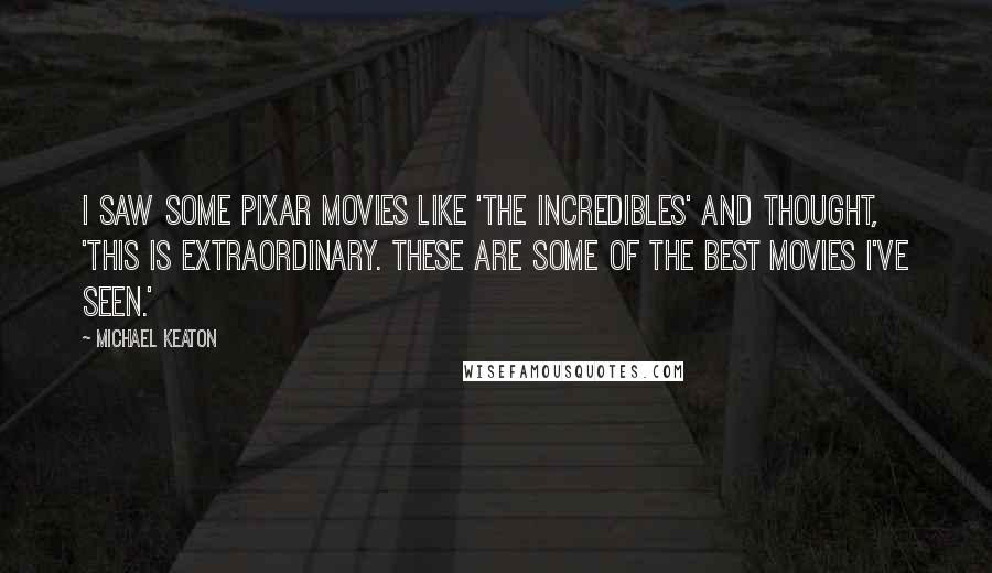 Michael Keaton Quotes: I saw some Pixar movies like 'The Incredibles' and thought, 'This is extraordinary. These are some of the best movies I've seen.'