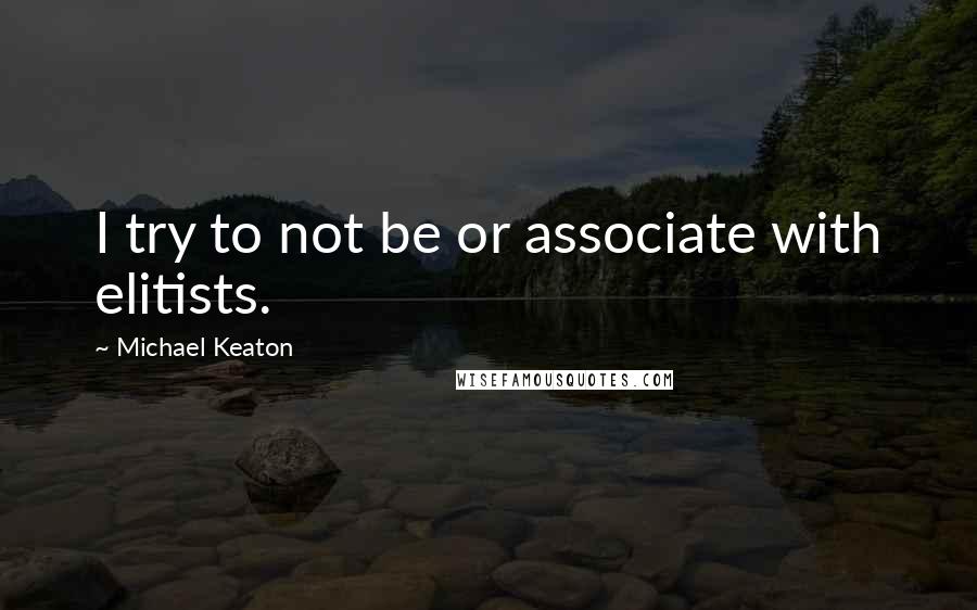 Michael Keaton Quotes: I try to not be or associate with elitists.