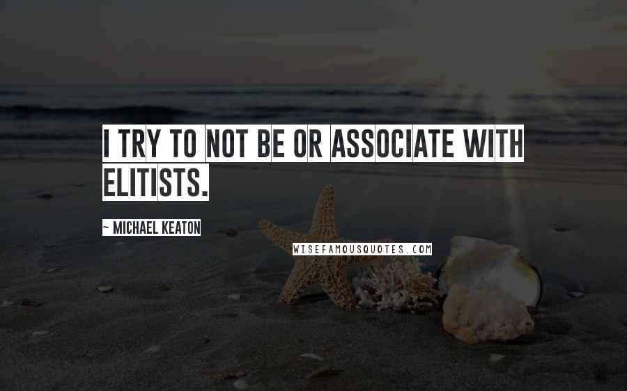 Michael Keaton Quotes: I try to not be or associate with elitists.