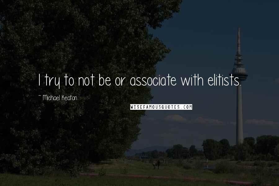 Michael Keaton Quotes: I try to not be or associate with elitists.