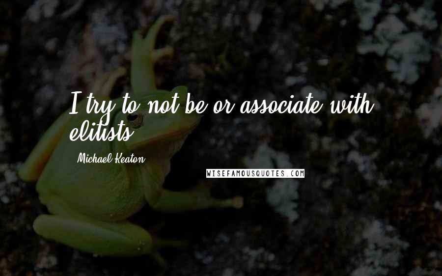 Michael Keaton Quotes: I try to not be or associate with elitists.