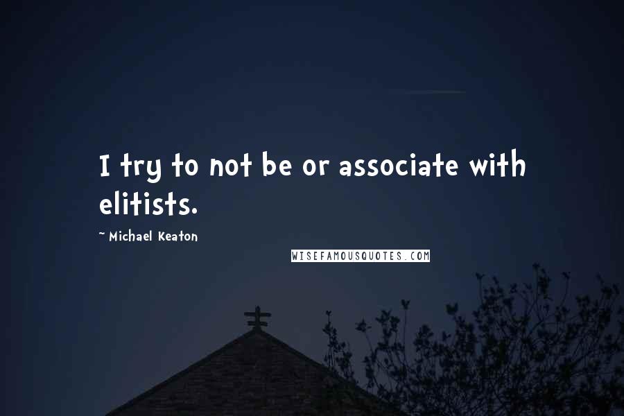 Michael Keaton Quotes: I try to not be or associate with elitists.