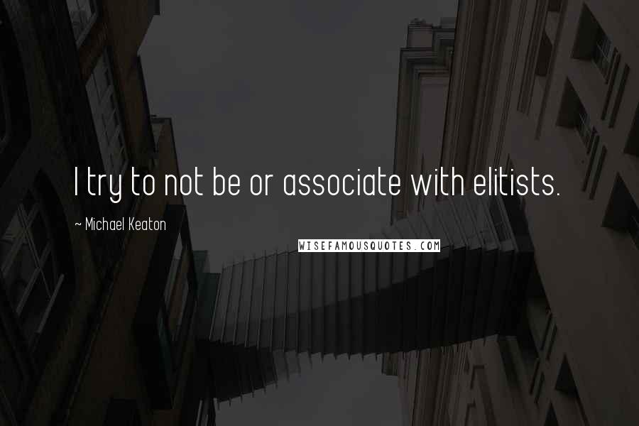 Michael Keaton Quotes: I try to not be or associate with elitists.