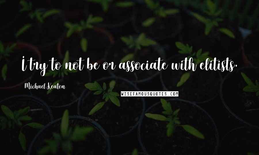 Michael Keaton Quotes: I try to not be or associate with elitists.