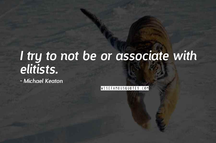 Michael Keaton Quotes: I try to not be or associate with elitists.