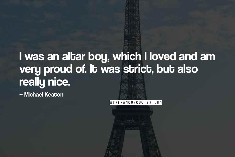 Michael Keaton Quotes: I was an altar boy, which I loved and am very proud of. It was strict, but also really nice.