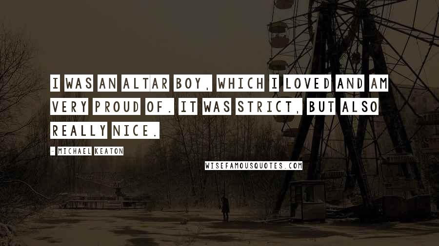 Michael Keaton Quotes: I was an altar boy, which I loved and am very proud of. It was strict, but also really nice.