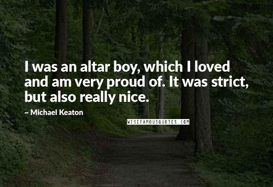 Michael Keaton Quotes: I was an altar boy, which I loved and am very proud of. It was strict, but also really nice.