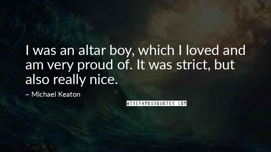 Michael Keaton Quotes: I was an altar boy, which I loved and am very proud of. It was strict, but also really nice.