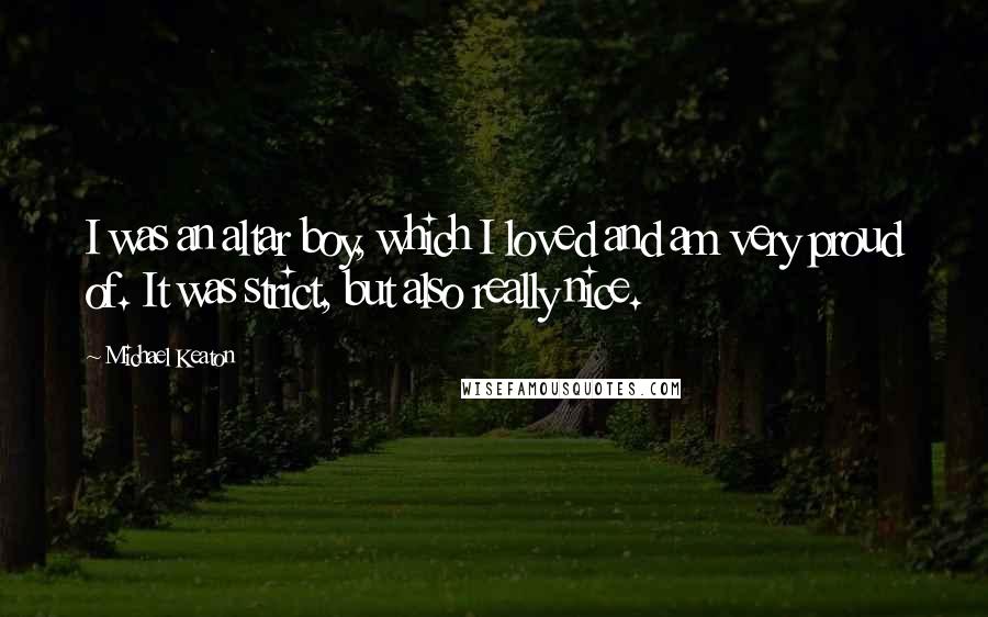 Michael Keaton Quotes: I was an altar boy, which I loved and am very proud of. It was strict, but also really nice.