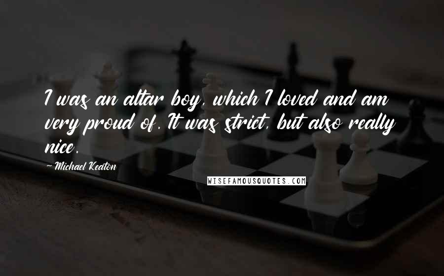 Michael Keaton Quotes: I was an altar boy, which I loved and am very proud of. It was strict, but also really nice.