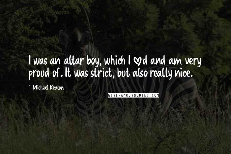 Michael Keaton Quotes: I was an altar boy, which I loved and am very proud of. It was strict, but also really nice.