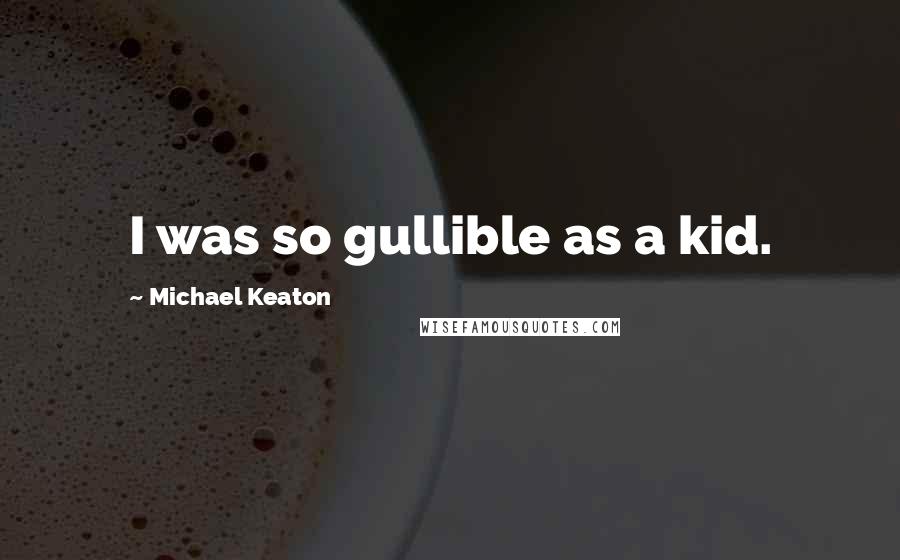 Michael Keaton Quotes: I was so gullible as a kid.