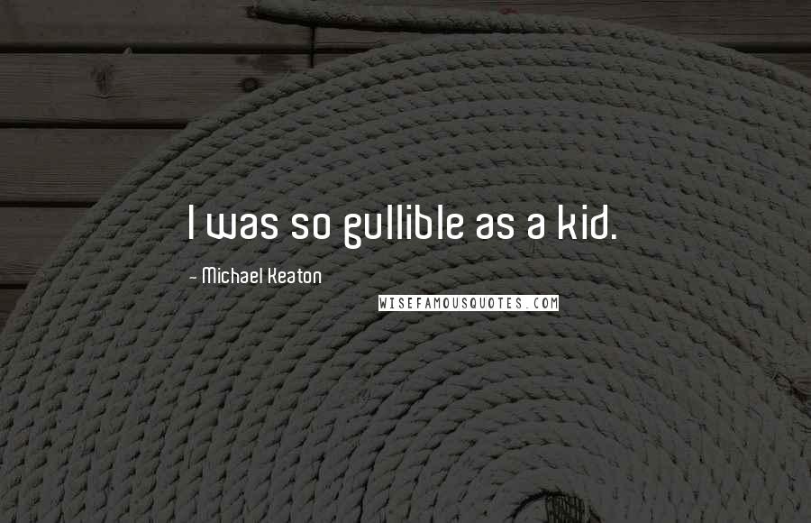 Michael Keaton Quotes: I was so gullible as a kid.