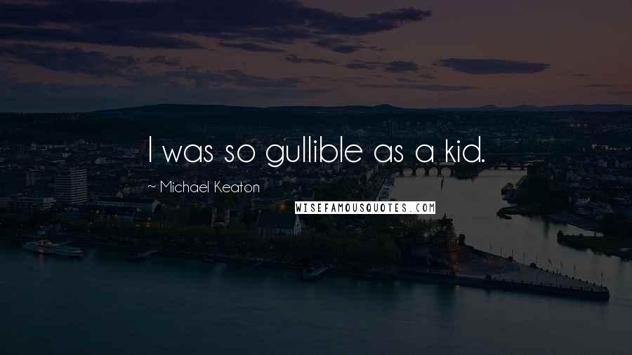 Michael Keaton Quotes: I was so gullible as a kid.