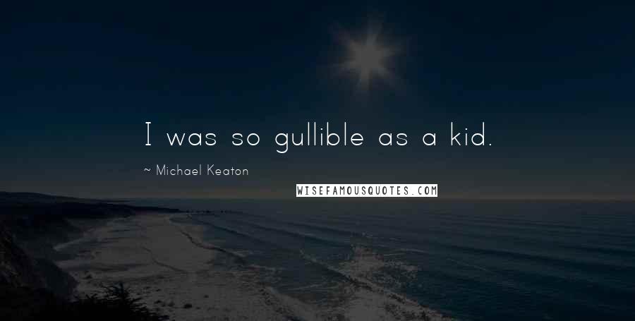 Michael Keaton Quotes: I was so gullible as a kid.