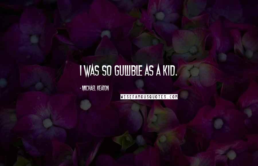 Michael Keaton Quotes: I was so gullible as a kid.