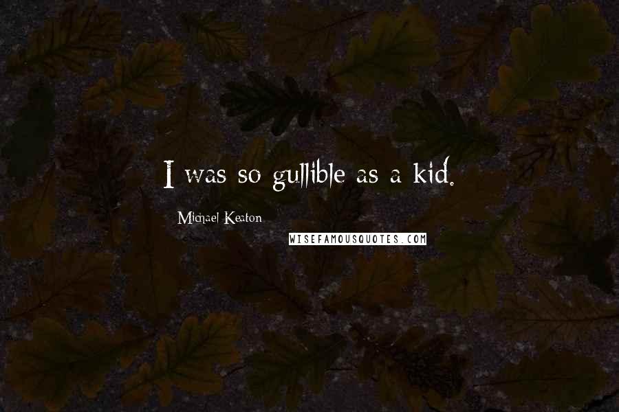 Michael Keaton Quotes: I was so gullible as a kid.