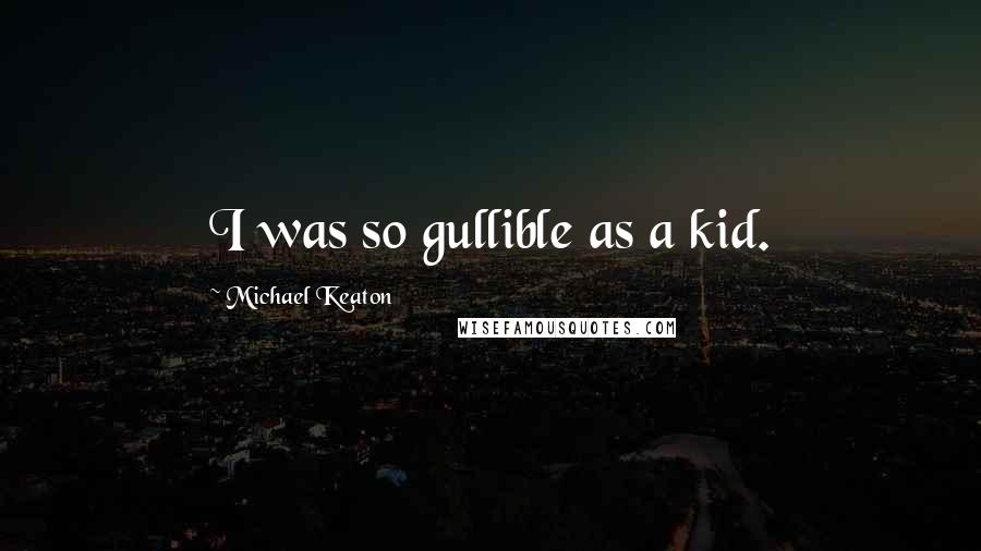 Michael Keaton Quotes: I was so gullible as a kid.