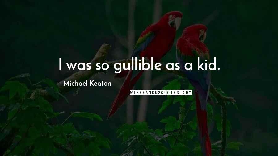 Michael Keaton Quotes: I was so gullible as a kid.