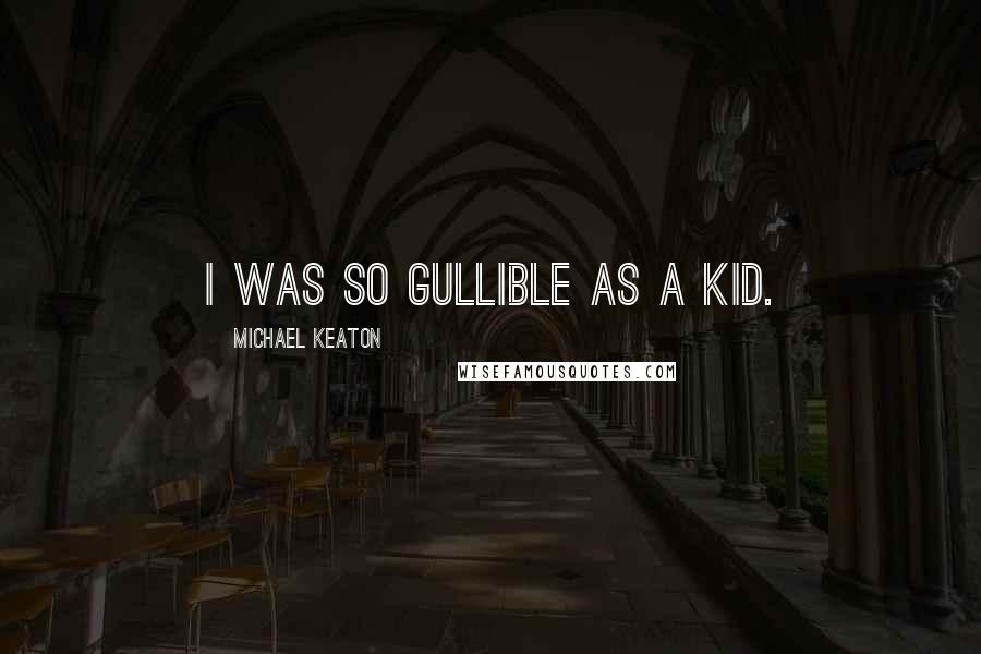 Michael Keaton Quotes: I was so gullible as a kid.