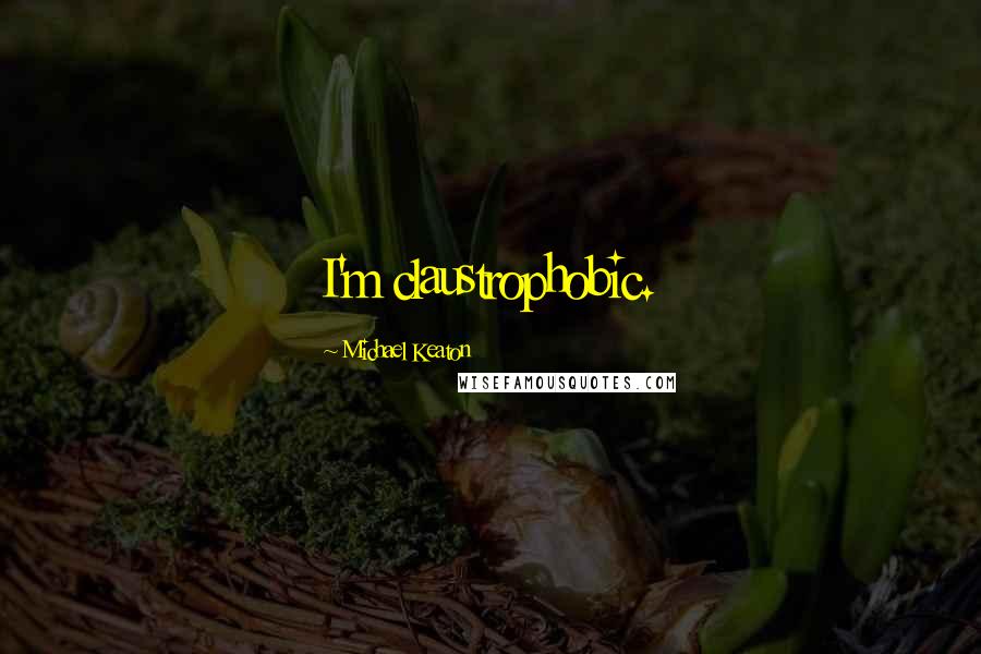 Michael Keaton Quotes: I'm claustrophobic.