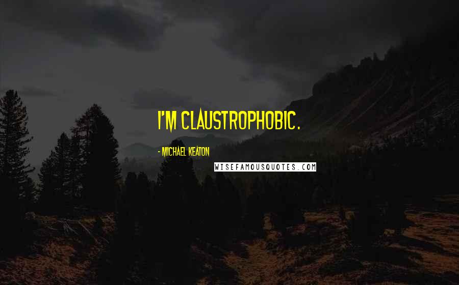 Michael Keaton Quotes: I'm claustrophobic.