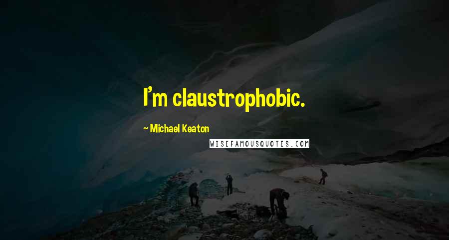 Michael Keaton Quotes: I'm claustrophobic.