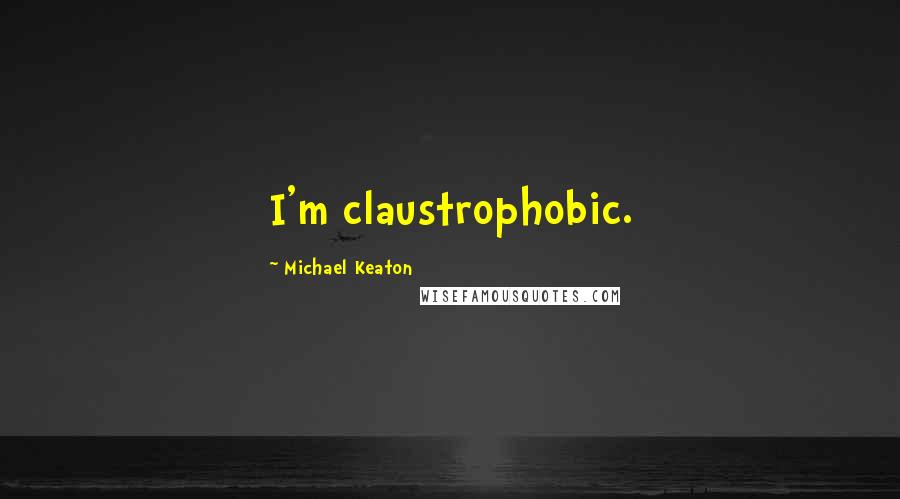 Michael Keaton Quotes: I'm claustrophobic.