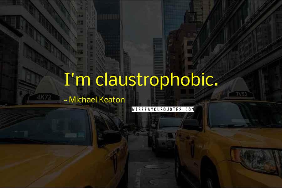 Michael Keaton Quotes: I'm claustrophobic.