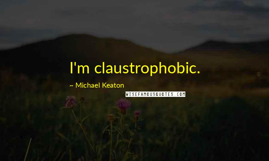 Michael Keaton Quotes: I'm claustrophobic.