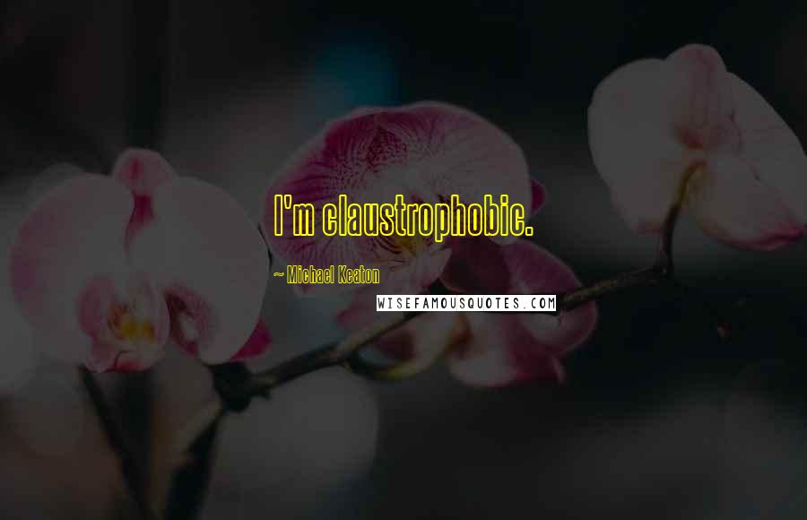Michael Keaton Quotes: I'm claustrophobic.