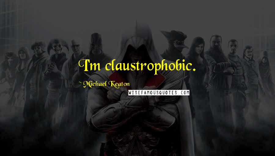 Michael Keaton Quotes: I'm claustrophobic.