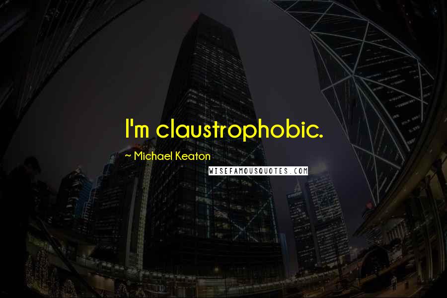 Michael Keaton Quotes: I'm claustrophobic.