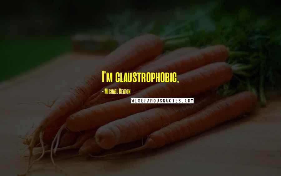 Michael Keaton Quotes: I'm claustrophobic.