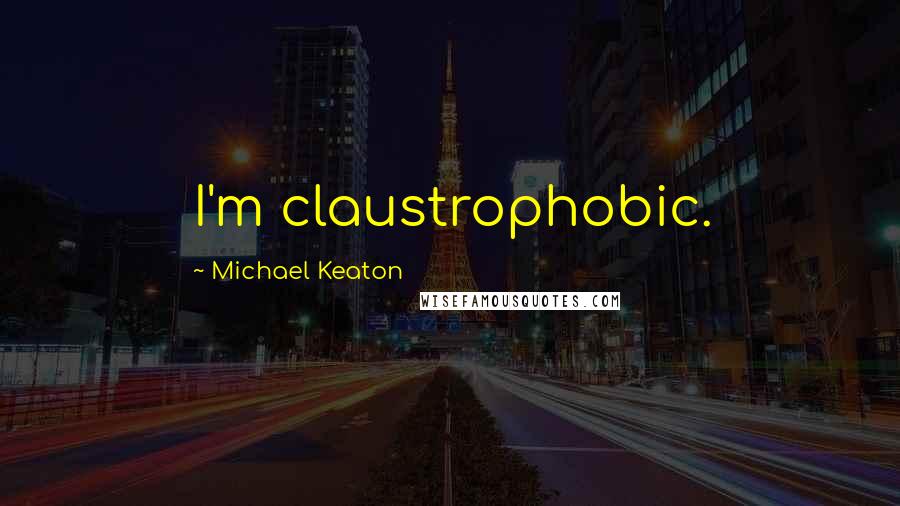 Michael Keaton Quotes: I'm claustrophobic.