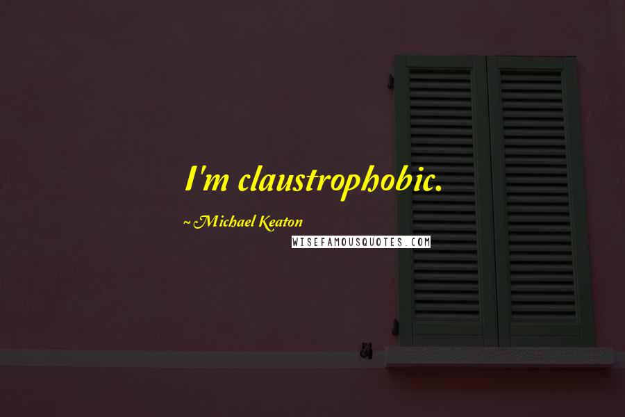 Michael Keaton Quotes: I'm claustrophobic.