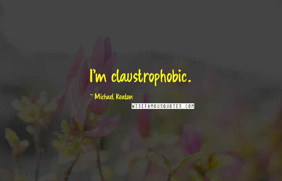 Michael Keaton Quotes: I'm claustrophobic.