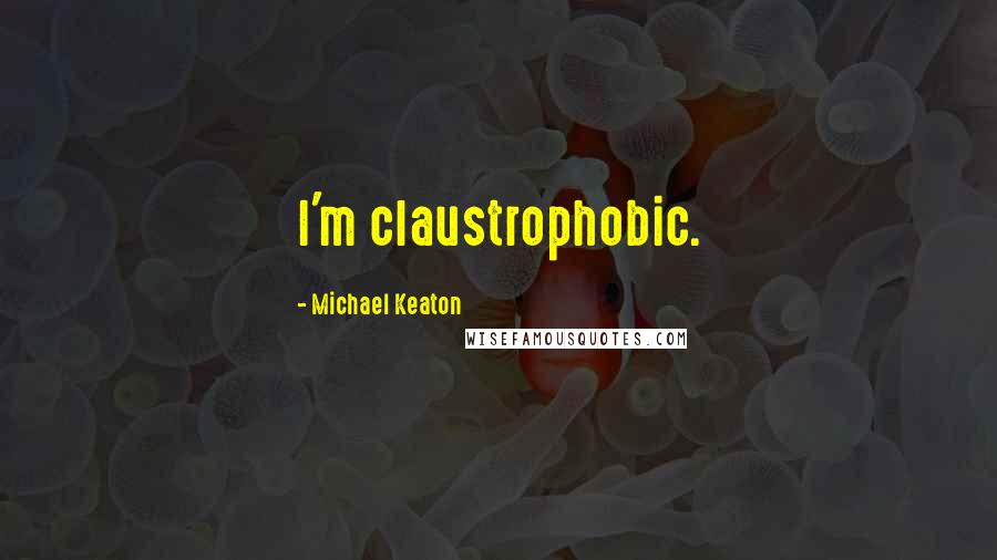 Michael Keaton Quotes: I'm claustrophobic.