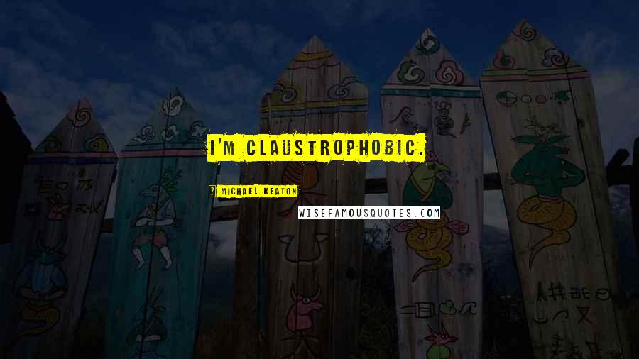 Michael Keaton Quotes: I'm claustrophobic.