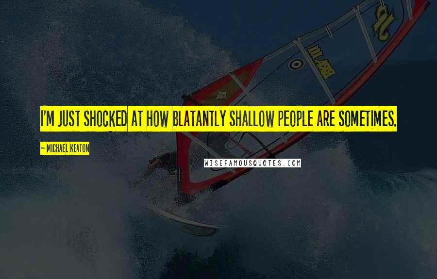 Michael Keaton Quotes: I'm just shocked at how blatantly shallow people are sometimes.