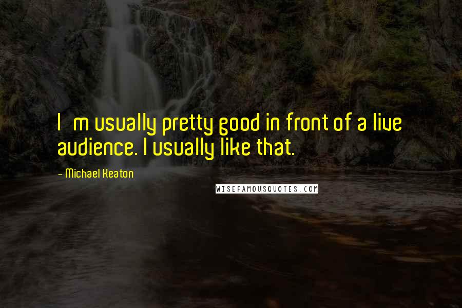 Michael Keaton Quotes: I'm usually pretty good in front of a live audience. I usually like that.