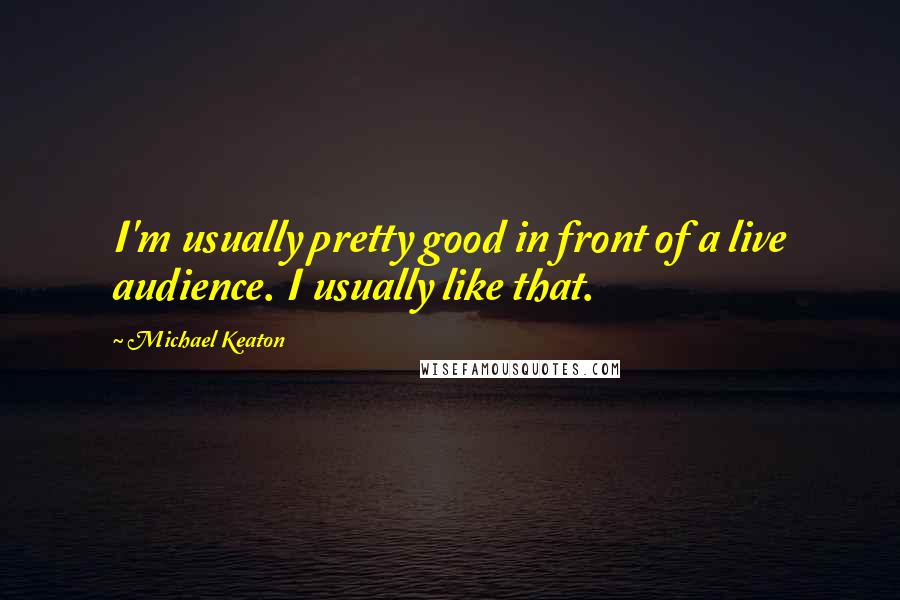 Michael Keaton Quotes: I'm usually pretty good in front of a live audience. I usually like that.