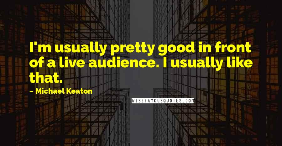 Michael Keaton Quotes: I'm usually pretty good in front of a live audience. I usually like that.